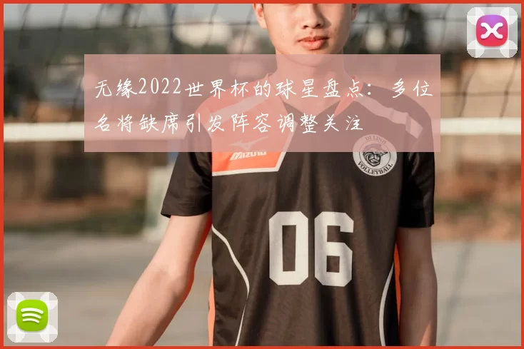 无缘2022世界杯的球星盘点:多位名将缺席引发阵容调整关注