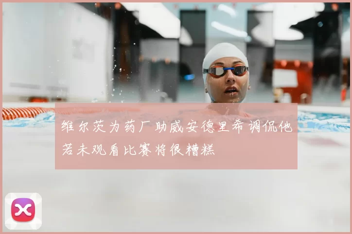 维尔茨为药厂助威安德里希调侃他若未观看比赛将很糟糕