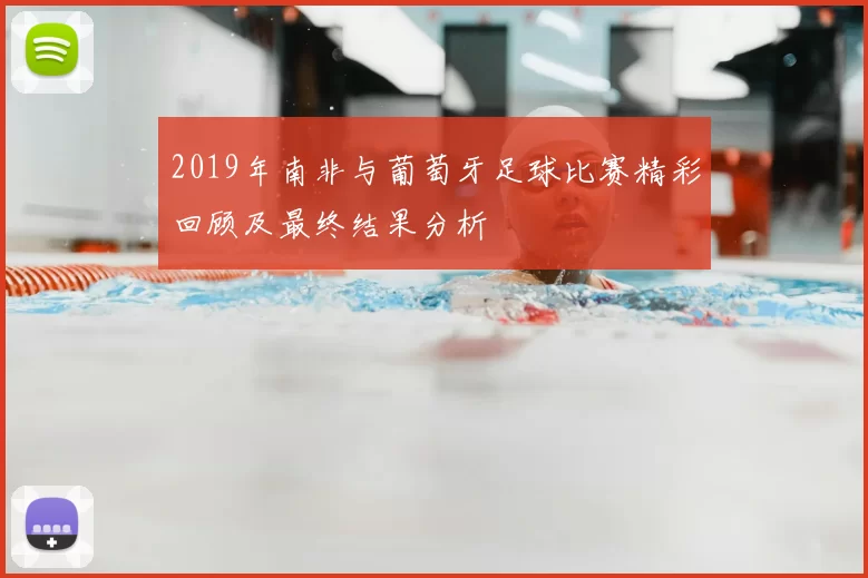 2019年南非与葡萄牙足球比赛精彩回顾及最终结果分析