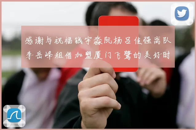 感谢与祝福钱宇淼阮杨吕佳强离队李岳峰租借加盟厦门飞鹭的美好时刻