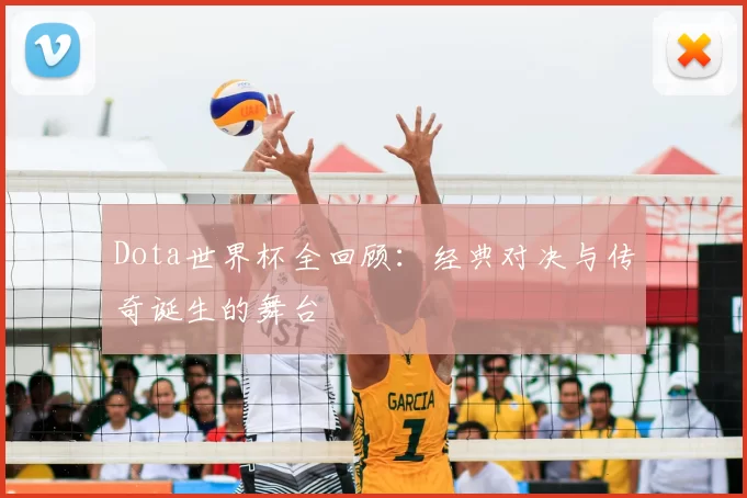 Dota世界杯全回顾:经典对决与传奇诞生的舞台