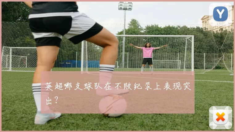英超哪支球队在不败纪录上表现突出?