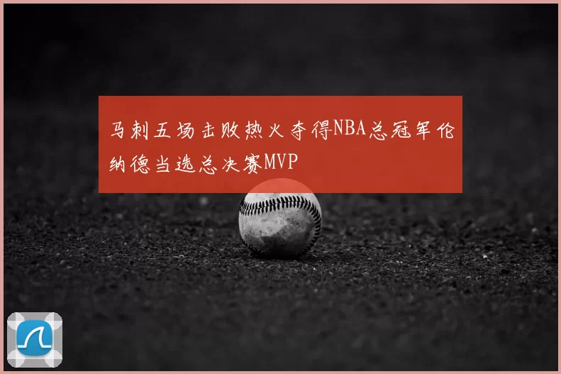 马刺五场击败热火夺得NBA总冠军伦纳德当选总决赛MVP