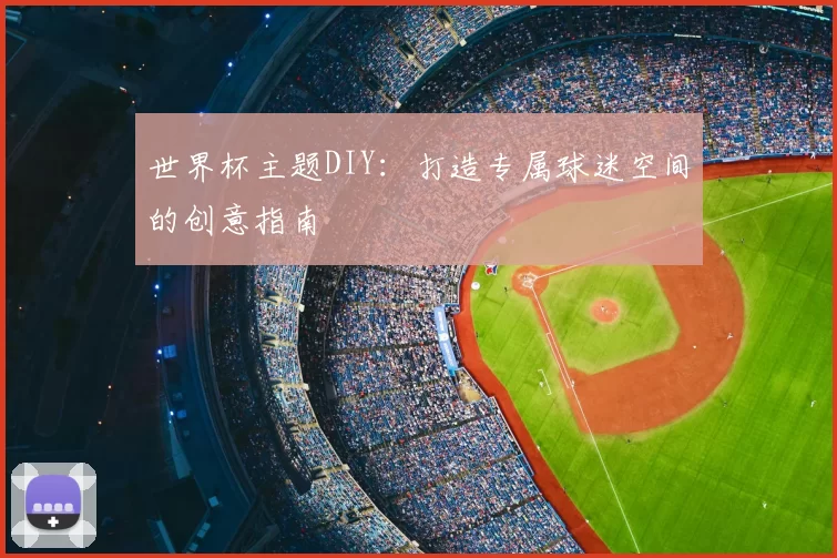 世界杯主题DIY:打造专属球迷空间的创意指南