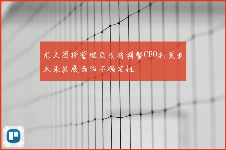 尤文图斯管理层或将调整CEO科莫利未来发展面临不确定性