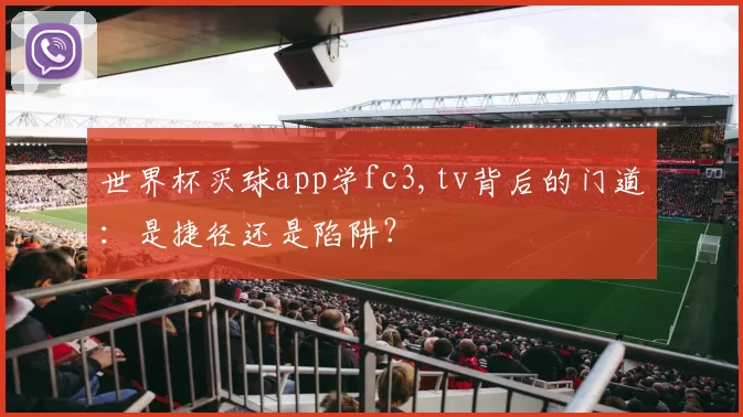 世界杯买球app学fc3,tv背后的门道:是捷径还是陷阱?