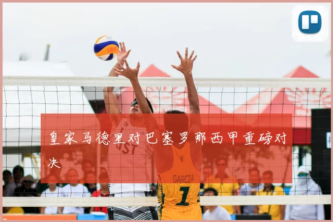 皇家马德里对巴塞罗那西甲重磅对决
