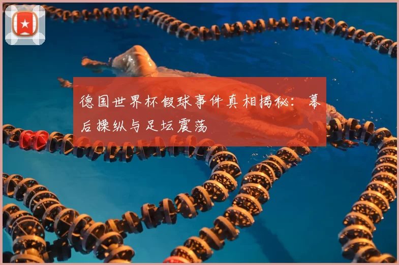 德国世界杯假球事件真相揭秘：幕后操纵与足坛震荡