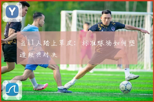 当11人踏上草皮:标准球场如何塑造经典对决