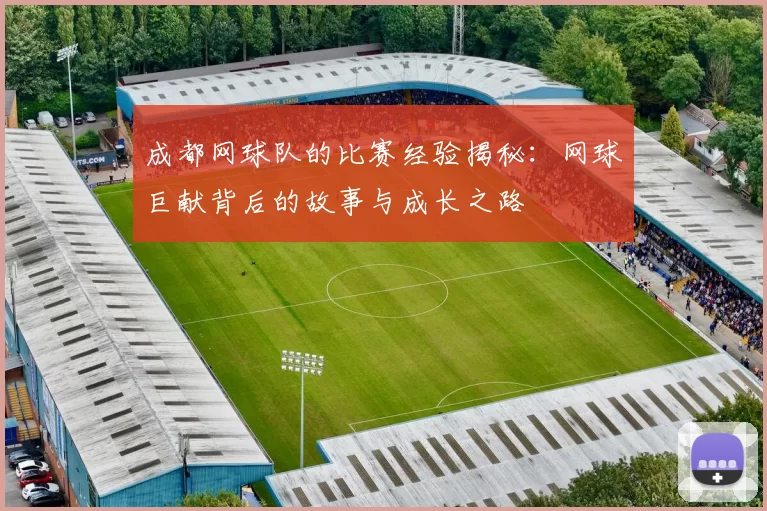 成都网球队的比赛经验揭秘：网球巨献背后的故事与成长之路