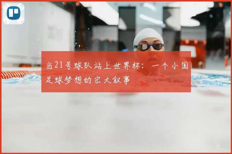 当21号球队站上世界杯:一个小国足球梦想的宏大叙事