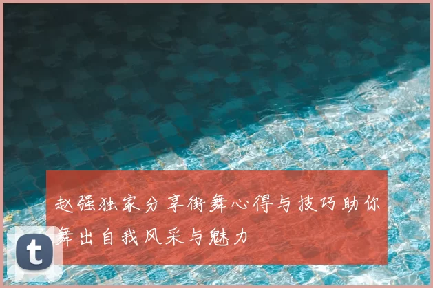 赵强独家分享街舞心得与技巧助你舞出自我风采与魅力