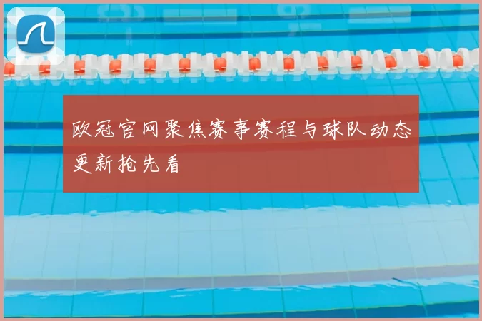欧冠官网聚焦赛事赛程与球队动态更新抢先看