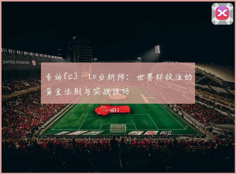专访fc3·tv分析师：世界杯投注的黄金法则与实战技巧