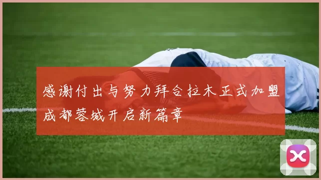 感谢付出与努力拜合拉木正式加盟成都蓉城开启新篇章