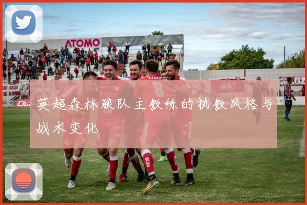 英超森林狼队主教练的执教风格与战术变化