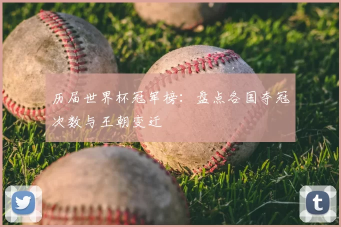 历届世界杯冠军榜：盘点各国夺冠次数与王朝变迁