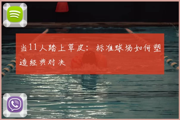 当11人踏上草皮：标准球场如何塑造经典对决