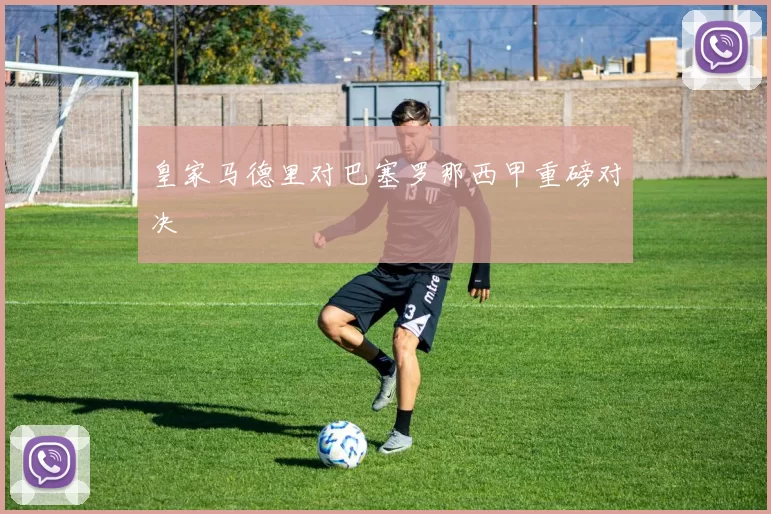皇家马德里对巴塞罗那西甲重磅对决