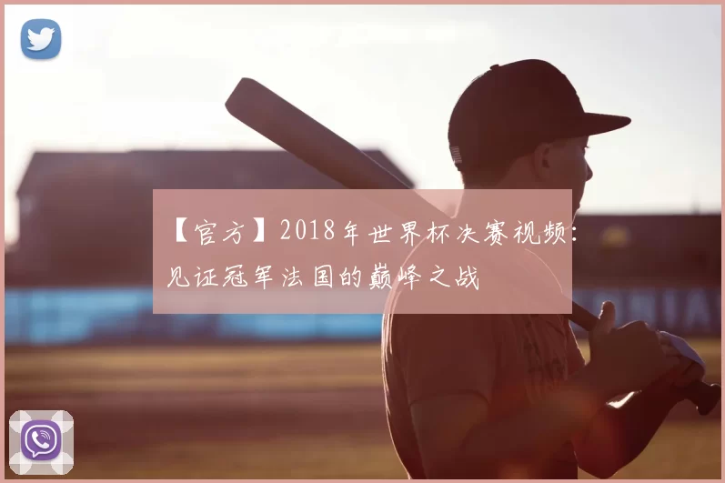 【官方】2018年世界杯决赛视频：见证冠军法国的巅峰之战