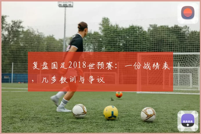 复盘国足2018世预赛:一份战绩表,几多教训与争议