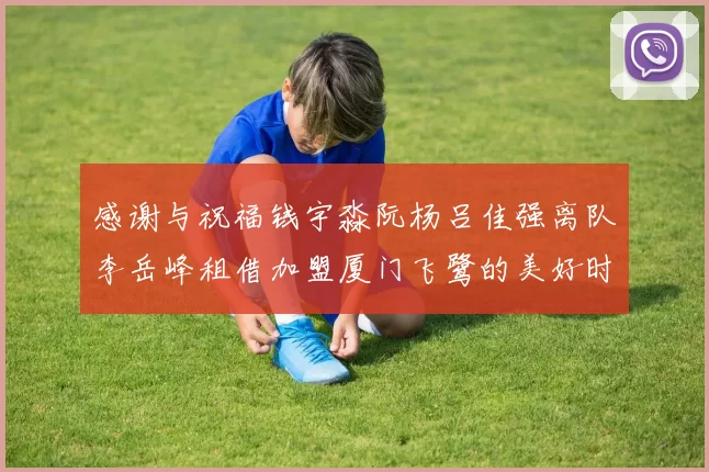 感谢与祝福钱宇淼阮杨吕佳强离队李岳峰租借加盟厦门飞鹭的美好时刻