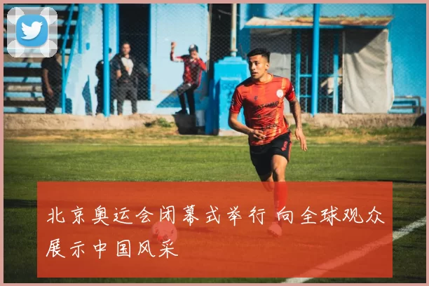 北京奥运会闭幕式举行 向全球观众展示中国风采