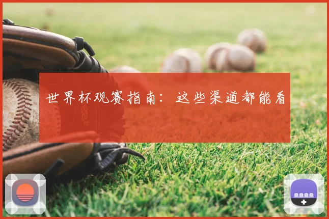 世界杯观赛指南:这些渠道都能看