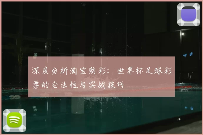 深度分析淘宝购彩：世界杯足球彩票的合法性与实战技巧
