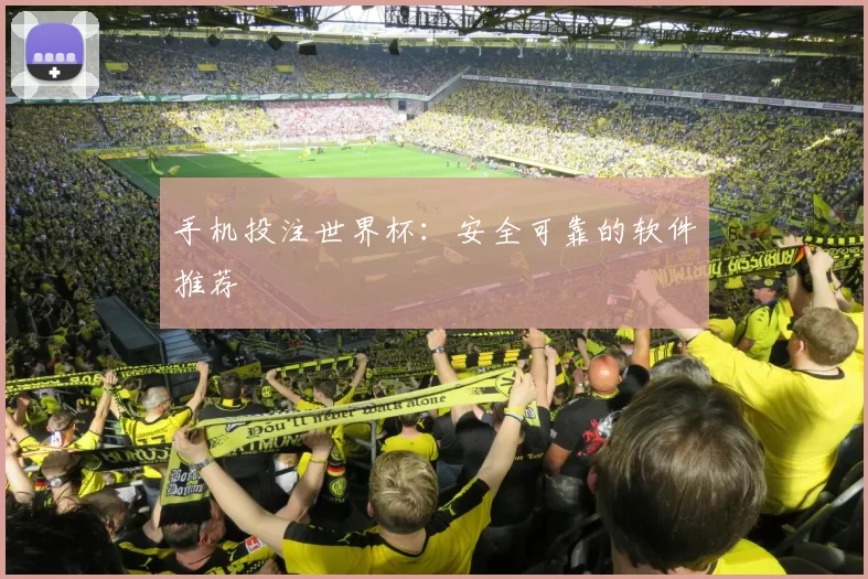 手机投注世界杯：安全可靠的软件推荐