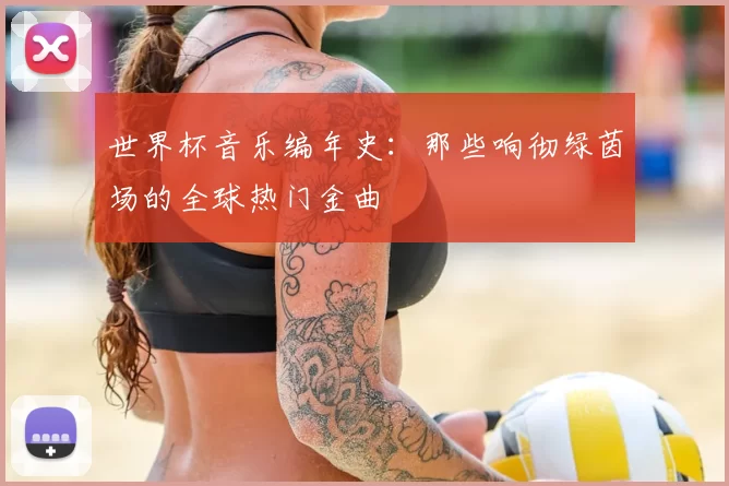 世界杯音乐编年史：那些响彻绿茵场的全球热门金曲
