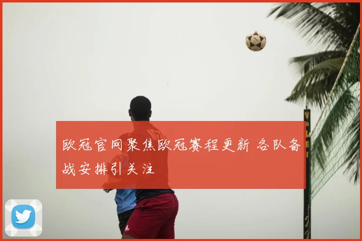 欧冠官网聚焦欧冠赛程更新 各队备战安排引关注
