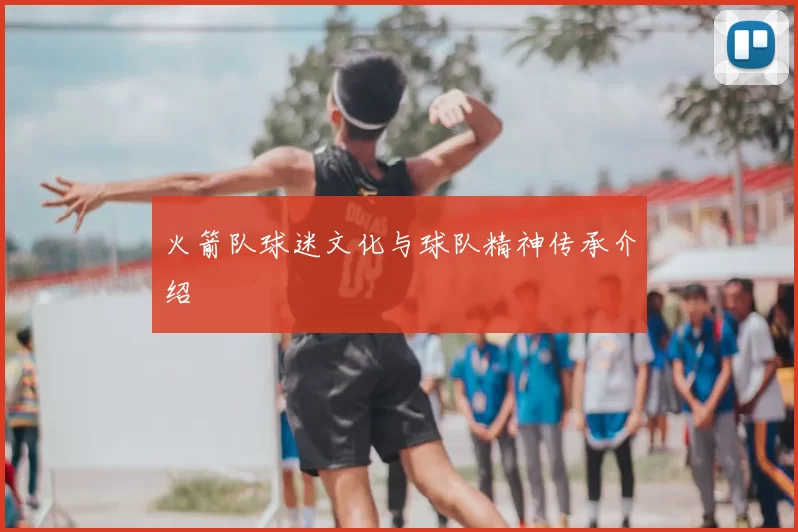火箭队球迷文化与球队精神传承介绍