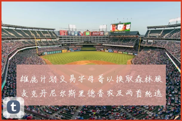 雄鹿计划交易字母哥以换取森林狼麦克丹尼尔斯里德香农及两首轮选秀权
