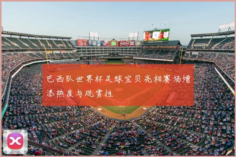 巴西队世界杯足球宝贝亮相赛场增添热度与观赏性
