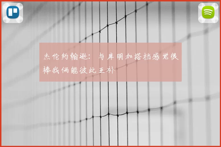 杰伦约翰逊:与库明加搭档感觉很棒我俩能彼此互补