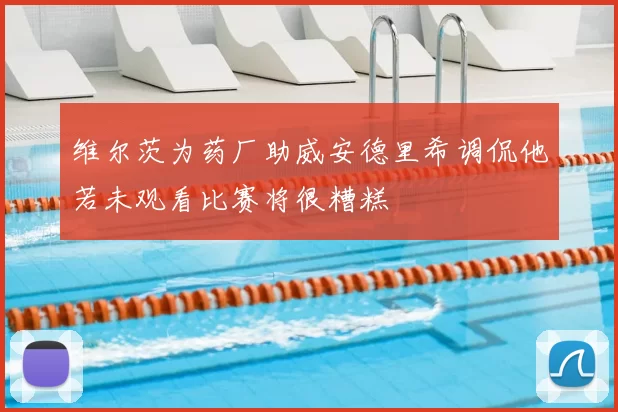 维尔茨为药厂助威安德里希调侃他若未观看比赛将很糟糕