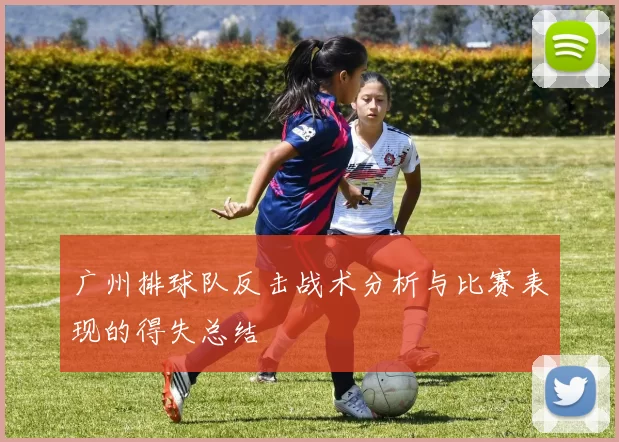 广州排球队反击战术分析与比赛表现的得失总结