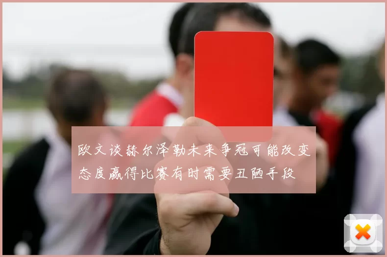 欧文谈赫尔泽勒未来争冠可能改变态度赢得比赛有时需要丑陋手段