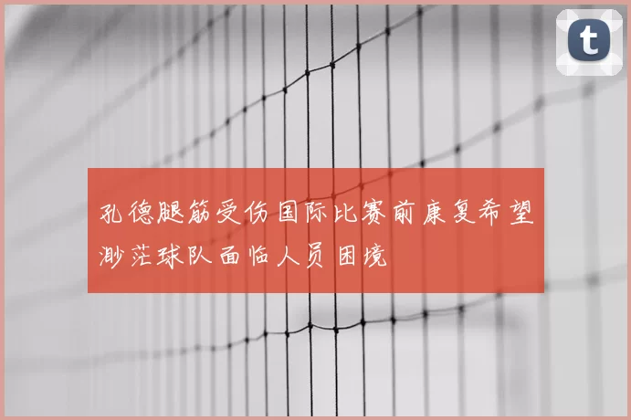 孔德腿筋受伤国际比赛前康复希望渺茫球队面临人员困境