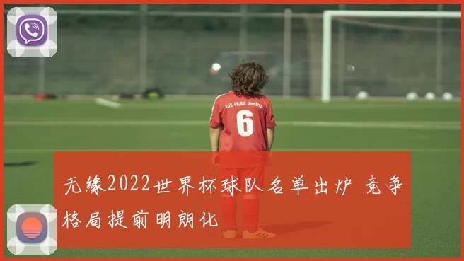 无缘2022世界杯球队名单出炉 竞争格局提前明朗化