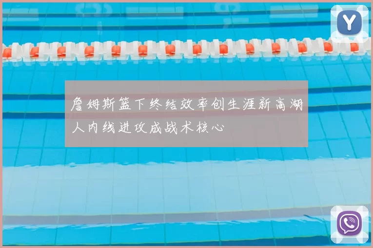 詹姆斯篮下终结效率创生涯新高湖人内线进攻成战术核心