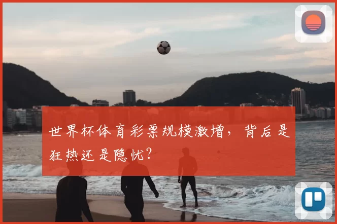 世界杯体育彩票规模激增,背后是狂热还是隐忧?
