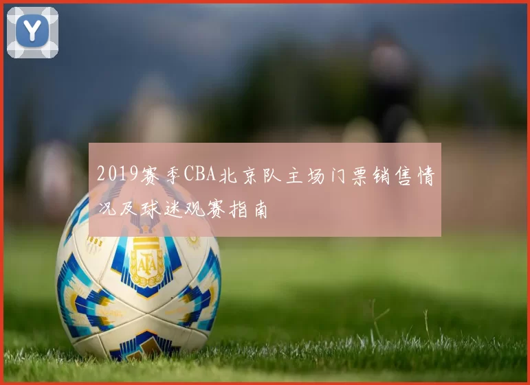 2019赛季CBA北京队主场门票销售情况及球迷观赛指南