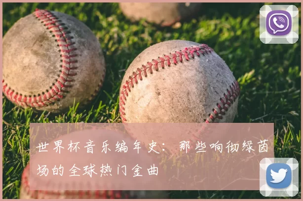 世界杯音乐编年史:那些响彻绿茵场的全球热门金曲