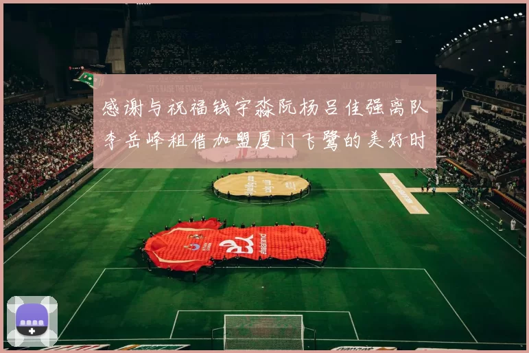 感谢与祝福钱宇淼阮杨吕佳强离队李岳峰租借加盟厦门飞鹭的美好时刻