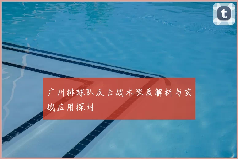 广州排球队反击战术深度解析与实战应用探讨