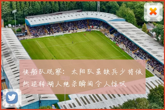 快船队观察：太阳队虽缺兵少将依然逆转湖人绝杀瞬间令人惊叹