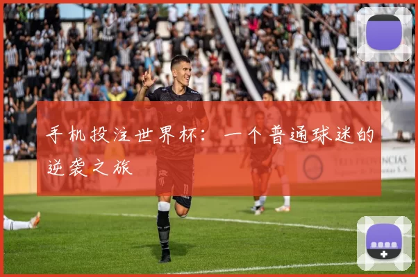 手机投注世界杯：一个普通球迷的逆袭之旅