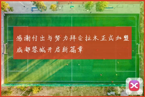 感谢付出与努力拜合拉木正式加盟成都蓉城开启新篇章